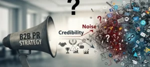 Is Your B2B PR Strategy Building Credibility or Just Noise?